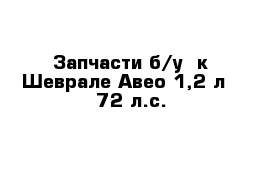 Запчасти б/у  к Шеврале Авео 1,2 л   72 л.с.